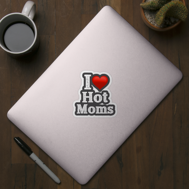 I Love Hot Moms by jmgoutdoors